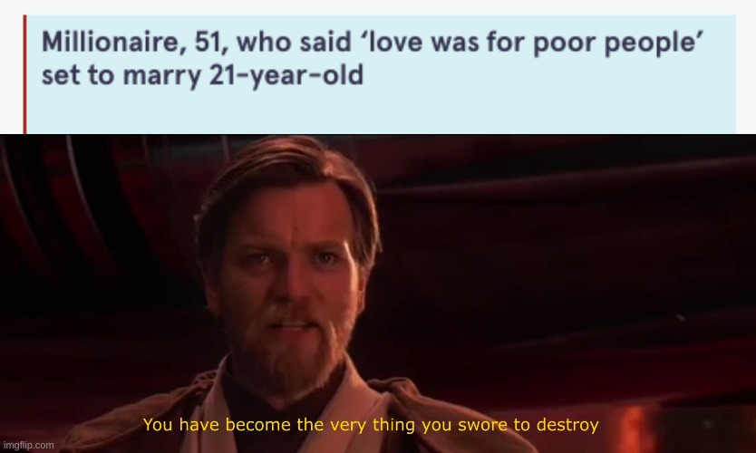 Not only that but the age gap- | image tagged in you have become the very thing you swore to destroy | made w/ Imgflip meme maker