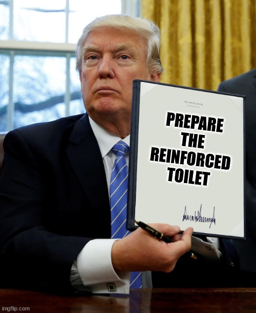 Donald Trump blank executive order | PREPARE THE REINFORCED TOILET | image tagged in donald trump blank executive order | made w/ Imgflip meme maker