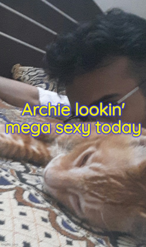 my baby. | Archie lookin' mega sexy today | made w/ Imgflip meme maker