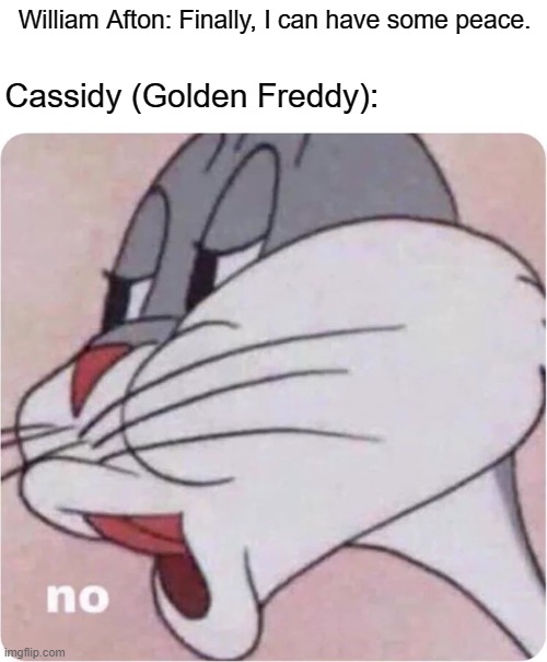UCN is Afton's purgatory of torment. | William Afton: Finally, I can have some peace. Cassidy (Golden Freddy): | image tagged in bugs bunny no,fnaf,william afton | made w/ Imgflip meme maker