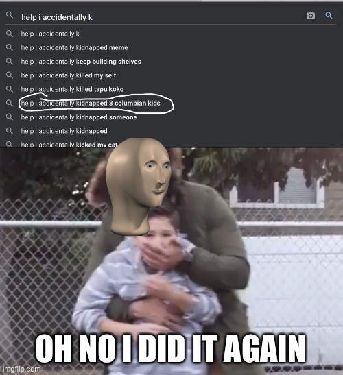 Bruh | OH NO I DID IT AGAIN | image tagged in kidnap,bruh,lol | made w/ Imgflip meme maker