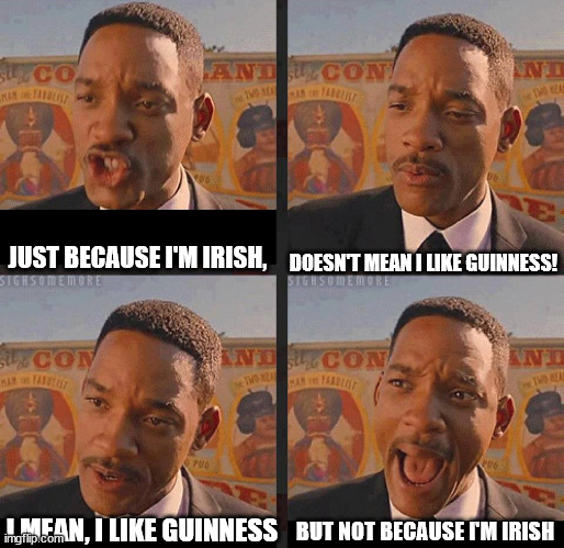 But Not because I'm Black | JUST BECAUSE I'M IRISH, DOESN'T MEAN I LIKE GUINNESS! I MEAN, I LIKE GUINNESS BUT NOT BECAUSE I'M IRISH | image tagged in but not because i'm black | made w/ Imgflip meme maker