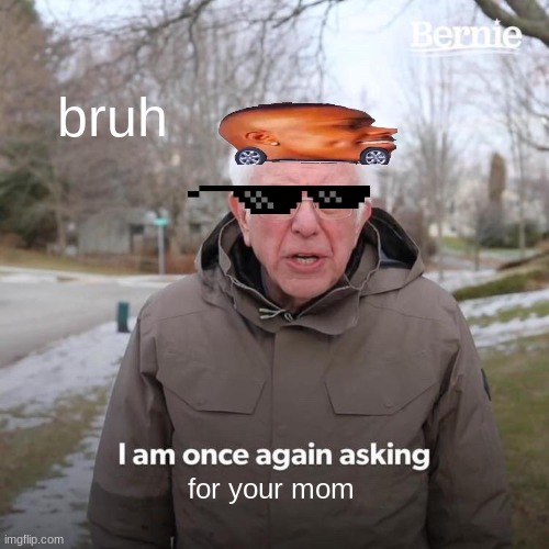 Bernie I Am Once Again Asking For Your Support | bruh; for your mom | image tagged in bernie i am once again asking for your support,your mom,dababy,bruh moment | made w/ Imgflip meme maker