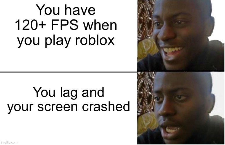 FPS in roblox you have | You have 120+ FPS when you play roblox; You lag and your screen crashed | image tagged in disappointed black guy | made w/ Imgflip meme maker
