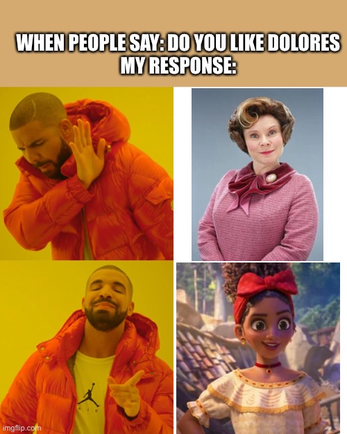 Please tell me that I’m correct | WHEN PEOPLE SAY: DO YOU LIKE DOLORES
MY RESPONSE: | image tagged in memes,drake hotline bling,dolores umbridge,harry potter,encanto | made w/ Imgflip meme maker