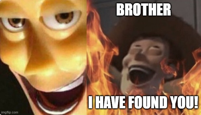 Satanic woody (no spacing) | BROTHER I HAVE FOUND YOU! | image tagged in satanic woody no spacing | made w/ Imgflip meme maker