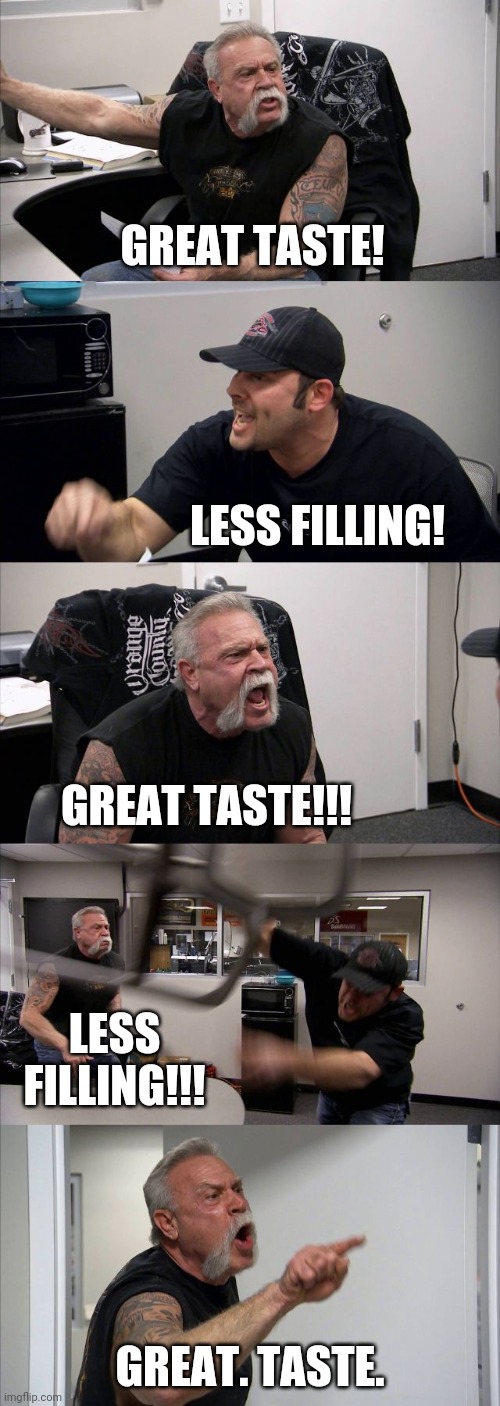 American Chopper Argument - Lite | GREAT TASTE! LESS FILLING! GREAT TASTE!!! LESS FILLING!!! GREAT. TASTE. | image tagged in memes,american chopper argument,beer | made w/ Imgflip meme maker