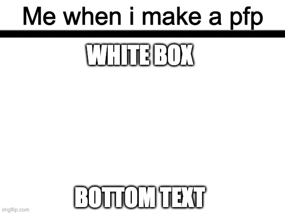 W H I T E  B O X | Me when i make a pfp; WHITE BOX; BOTTOM TEXT | image tagged in blank white template | made w/ Imgflip meme maker