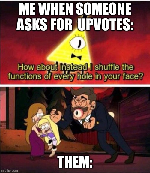 UPVOTE BEGGERRSSSS | ME WHEN SOMEONE ASKS FOR  UPVOTES:; THEM: | image tagged in offer to bill cipher,bill cipher | made w/ Imgflip meme maker