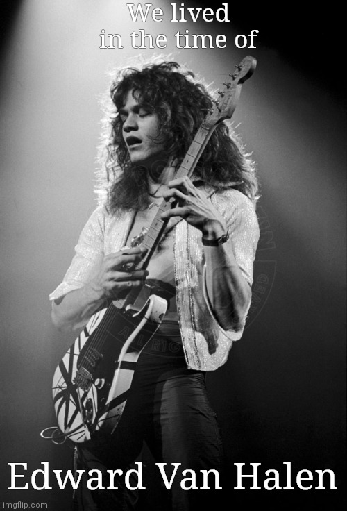 EVH | We lived in the time of; Edward Van Halen | image tagged in memes | made w/ Imgflip meme maker