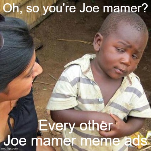 Joe mamer you're funny | Oh, so you're Joe mamer? Every other Joe mamer meme ads | image tagged in memes,third world skeptical kid | made w/ Imgflip meme maker