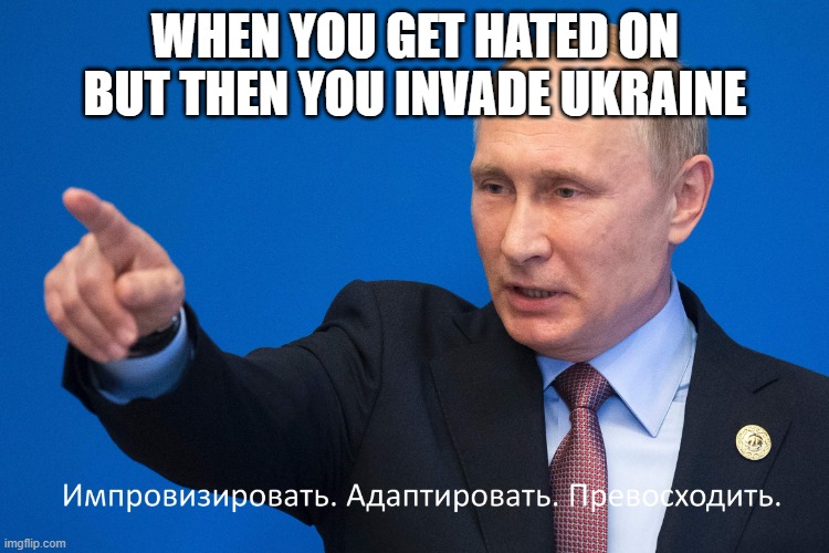 why do i fix everything i touch | WHEN YOU GET HATED ON BUT THEN YOU INVADE UKRAINE | image tagged in putin improvise adapt overcome | made w/ Imgflip meme maker