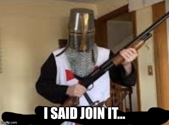 loads shotgun with religious intent | I SAID JOIN IT... | image tagged in loads shotgun with religious intent | made w/ Imgflip meme maker