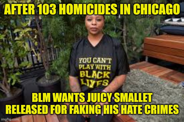 Race Baiter One | AFTER 103 HOMICIDES IN CHICAGO; BLM WANTS JUICY SMALLET RELEASED FOR FAKING HIS HATE CRIMES | image tagged in race baiter no1,stupid liberals,dishonest,fraud,disgusting,evilmandoevil | made w/ Imgflip meme maker