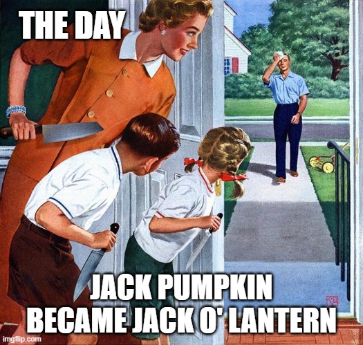 Not pictured: The spoon they used to scoop him out | THE DAY; JACK PUMPKIN BECAME JACK O' LANTERN | image tagged in waiting for dad,memes,pumpkin,carving,jack o lantern,halloween | made w/ Imgflip meme maker