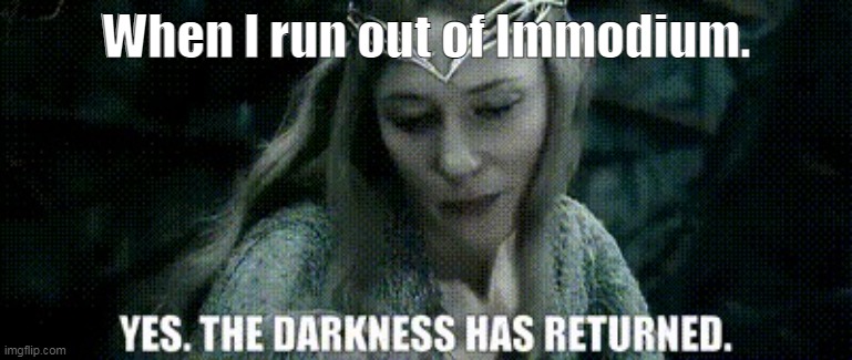 The Darkness Has Returned | When I run out of Immodium. | image tagged in galadriel the darkness has returned,memes,lotr,lord of the rings lotr elevenses,diarrhea | made w/ Imgflip meme maker