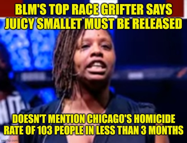 The Here To Help Race Grifters That Really Just Love Chicago | BLM'S TOP RACE GRIFTER SAYS JUICY SMALLET MUST BE RELEASED; DOESN'T MENTION CHICAGO'S HOMICIDE RATE OF 103 PEOPLE IN LESS THAN 3 MONTHS | image tagged in now that i'm rich,haters gonna hate,grifter,conman,no morals low iq | made w/ Imgflip meme maker
