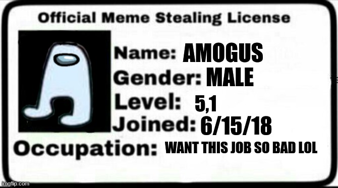 Amogus ID card | AMOGUS; MALE; 5,1; 6/15/18; WANT THIS JOB SO BAD LOL | image tagged in meme stealing license | made w/ Imgflip meme maker