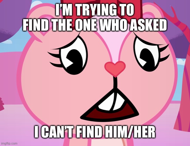 Bruh | I’M TRYING TO FIND THE ONE WHO ASKED; I CAN’T FIND HIM/HER | image tagged in sad giggles htf,who asked,hop in we're gonna find who asked | made w/ Imgflip meme maker