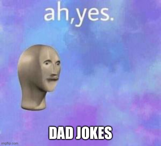 Ah yes | DAD JOKES | image tagged in ah yes | made w/ Imgflip meme maker