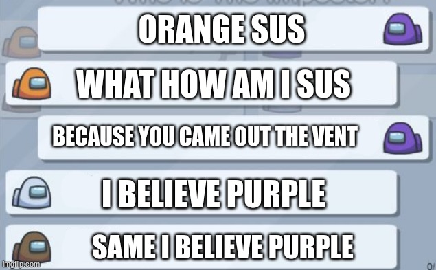 among us chat |  ORANGE SUS; WHAT HOW AM I SUS; BECAUSE YOU CAME OUT THE VENT; I BELIEVE PURPLE; SAME I BELIEVE PURPLE | image tagged in among us chat,among us | made w/ Imgflip meme maker