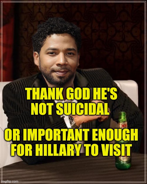 The Most Interesting Bigot in the World | THANK GOD HE'S NOT SUICIDAL; OR IMPORTANT ENOUGH FOR HILLARY TO VISIT | image tagged in the most interesting bigot in the world,jussie smollett,race baiter,bigotry,party of haters,liberal hypocrisy | made w/ Imgflip meme maker