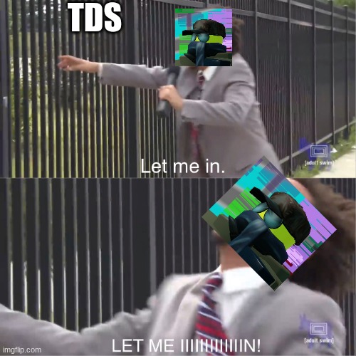 let me in | TDS | image tagged in let me in | made w/ Imgflip meme maker