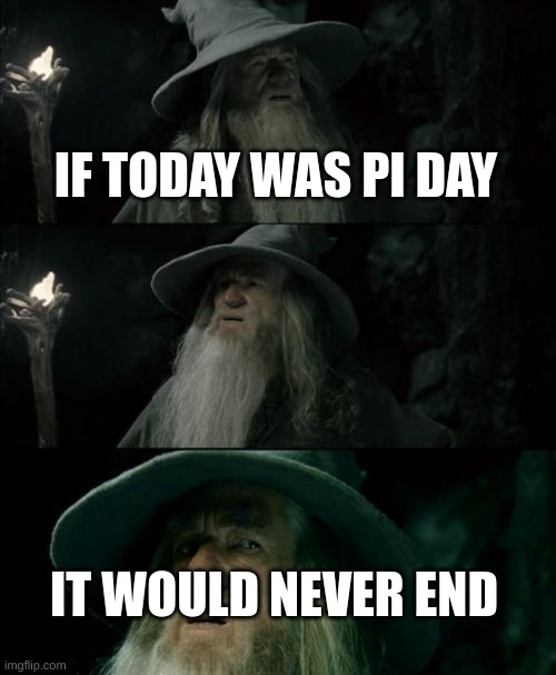 pi day meme | IF TODAY WAS PI DAY; IT WOULD NEVER END | image tagged in memes,confused gandalf | made w/ Imgflip meme maker