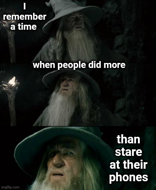 Once Upon A Time People Aspired To Be Better Than They Were |  I remember a time; when people did more; than stare at their phones | image tagged in memes,confused gandalf,aspire,smartphone,dumbasses,live a little | made w/ Imgflip meme maker