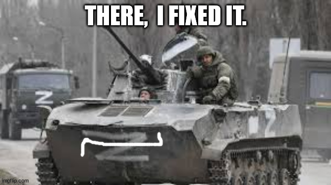 Fixed their "Z" symbol to more represent what they actually are. | THERE,  I FIXED IT. | image tagged in russian z tank | made w/ Imgflip meme maker