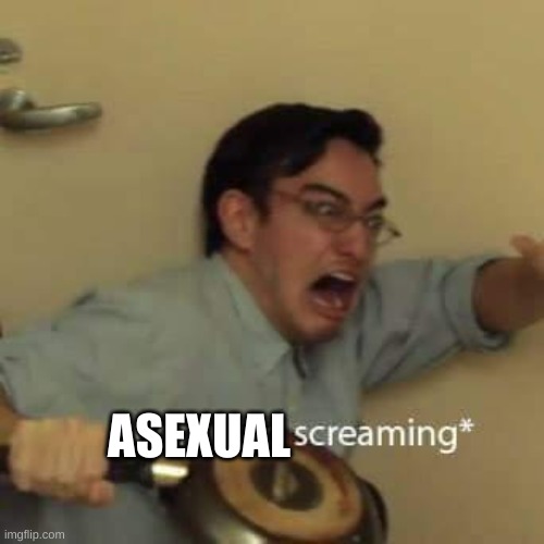 ASEXUAL | image tagged in filthy frank confused scream | made w/ Imgflip meme maker