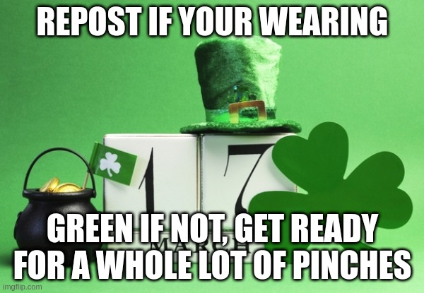 *gets my pinches ready* | REPOST IF YOUR WEARING; GREEN IF NOT, GET READY FOR A WHOLE LOT OF PINCHES | image tagged in st patrick's day | made w/ Imgflip meme maker