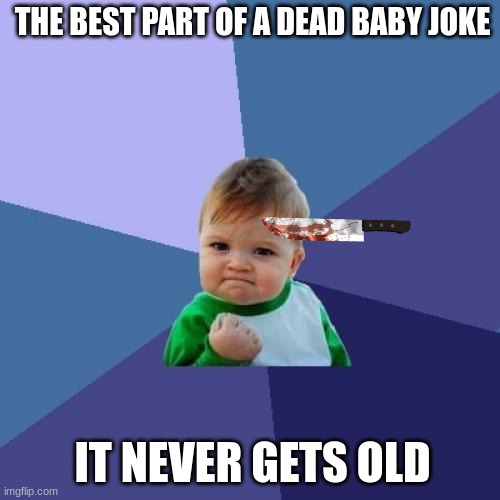 Success Kid Meme | THE BEST PART OF A DEAD BABY JOKE; IT NEVER GETS OLD | image tagged in memes,success kid,dark humor,mad,funny | made w/ Imgflip meme maker