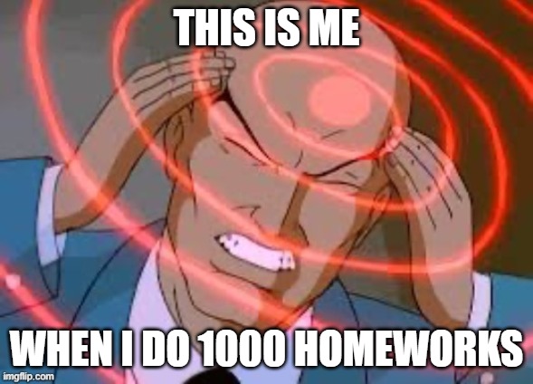 Yip | THIS IS ME; WHEN I DO 1000 HOMEWORKS | image tagged in lex luthor thinking | made w/ Imgflip meme maker