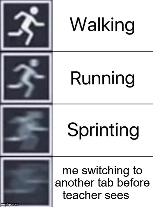 Walking, Running, Sprinting | me switching to another tab before teacher sees | image tagged in walking running sprinting | made w/ Imgflip meme maker