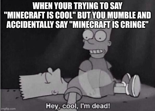 im so dead | WHEN YOUR TRYING TO SAY "MINECRAFT IS COOL" BUT YOU MUMBLE AND ACCIDENTALLY SAY "MINECRAFT IS CRINGE" | image tagged in hey cool i'm dead,minecraft | made w/ Imgflip meme maker
