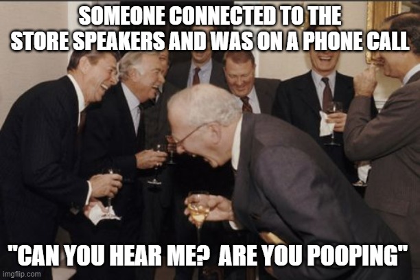 fail | SOMEONE CONNECTED TO THE STORE SPEAKERS AND WAS ON A PHONE CALL; "CAN YOU HEAR ME?  ARE YOU POOPING" | image tagged in memes,laughing men in suits | made w/ Imgflip meme maker