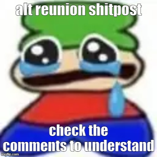 AWUEGAAWEWUWA | alt reunion shitpost; check the comments to understand | image tagged in awuegaawewuwa | made w/ Imgflip meme maker