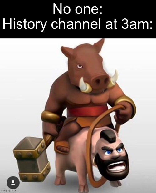What | No one:
History channel at 3am: | image tagged in memes,childhood ruined,funny,lol,idk,what is this | made w/ Imgflip meme maker