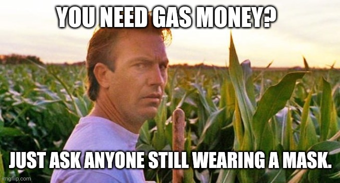 I see you with that mask not cough up that gas money. | YOU NEED GAS MONEY? JUST ASK ANYONE STILL WEARING A MASK. | image tagged in memes | made w/ Imgflip meme maker