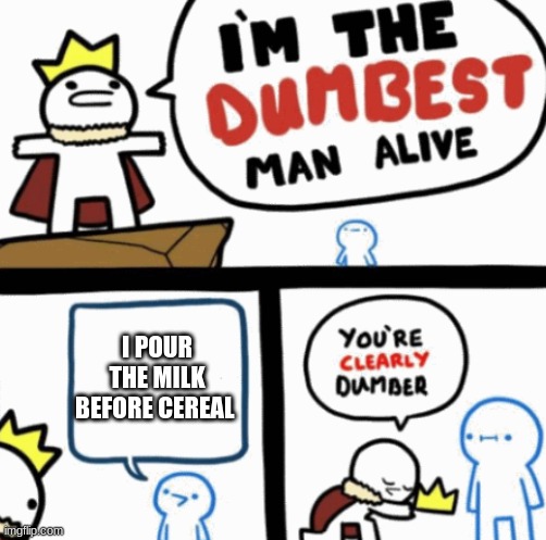 Dumbest man alive | I POUR THE MILK BEFORE CEREAL | image tagged in dumbest man alive | made w/ Imgflip meme maker