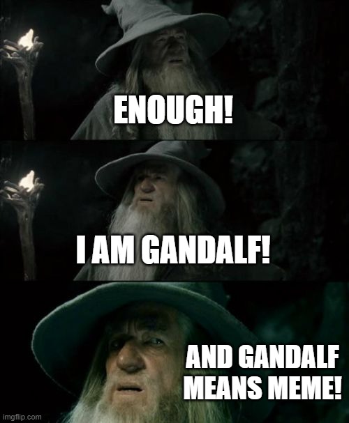 nobody reads the books, so sadly nobody will get this... | ENOUGH! I AM GANDALF! AND GANDALF MEANS MEME! | image tagged in memes,confused gandalf,lotr,lord of the rings,actually the hobbit | made w/ Imgflip meme maker
