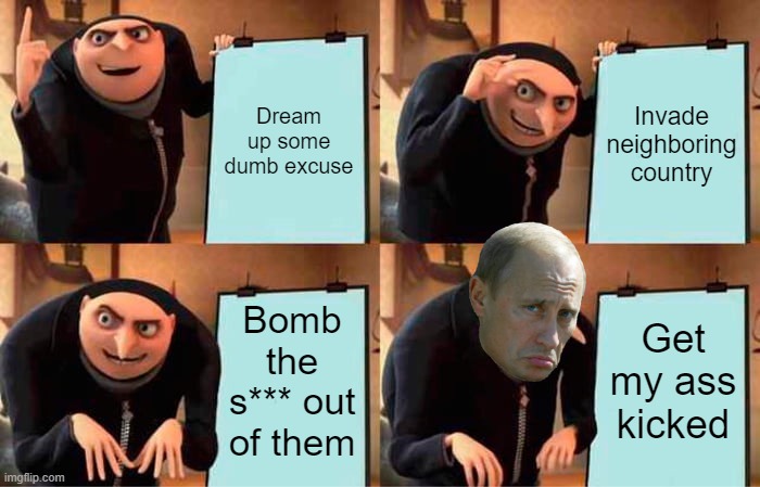 Vladimir Vladimirovich's plan | Dream up some dumb excuse; Invade neighboring country; Bomb the s*** out of them; Get my ass kicked | image tagged in memes,gru's plan,ukraine,russia,putin | made w/ Imgflip meme maker