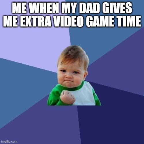 Success Kid | ME WHEN MY DAD GIVES ME EXTRA VIDEO GAME TIME | image tagged in memes,success kid | made w/ Imgflip meme maker