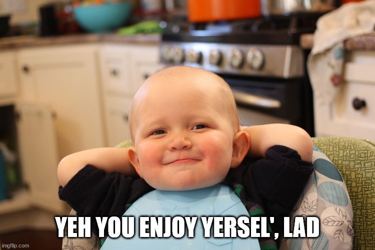 Baby Boss Relaxed Smug Content | YEH YOU ENJOY YERSEL', LAD | image tagged in baby boss relaxed smug content | made w/ Imgflip meme maker