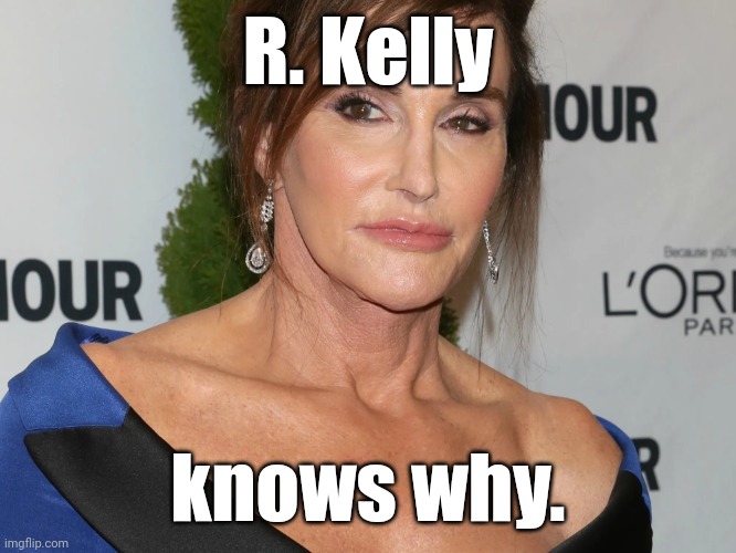 Bruce Jenner, Woman of the Year | R. Kelly knows why. | image tagged in bruce jenner woman of the year | made w/ Imgflip meme maker