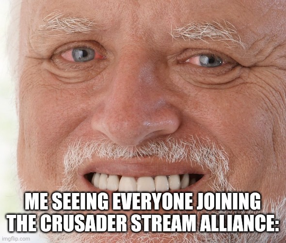 Check the link in the comments | ME SEEING EVERYONE JOINING THE CRUSADER STREAM ALLIANCE: | image tagged in hide the pain harold | made w/ Imgflip meme maker
