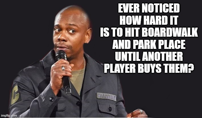 comedian  | EVER NOTICED HOW HARD IT IS TO HIT BOARDWALK AND PARK PLACE
UNTIL ANOTHER PLAYER BUYS THEM? | image tagged in comedian | made w/ Imgflip meme maker