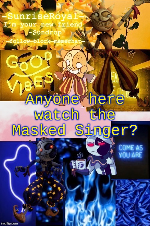*curious noises* | Anyone here watch the Masked Singer? | image tagged in -sunriseroyal-'s new announcement temp thanks doggowithwaffle,e,masked singer | made w/ Imgflip meme maker