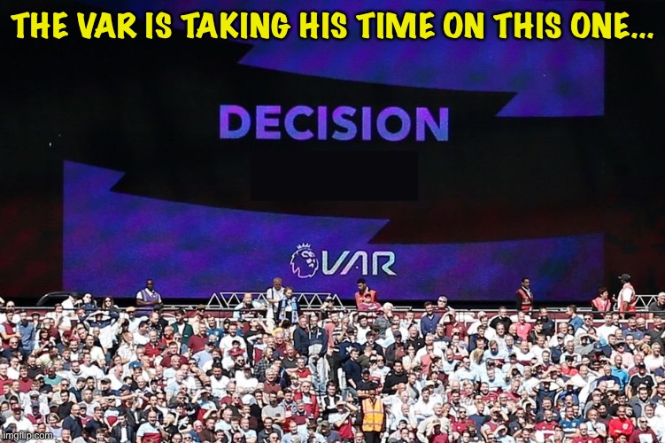 VAR Video Assistant Referee | THE VAR IS TAKING HIS TIME ON THIS ONE... | image tagged in var video assistant referee | made w/ Imgflip meme maker